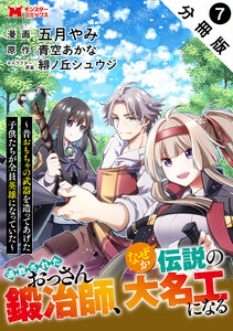 追放されたおっさん鍛冶師、なぜか伝説の大名工になる～昔おもちゃの武器を造ってあげた子供たちが全員英雄になっていた～(コミック) 分冊版 : 7 電子書籍版
