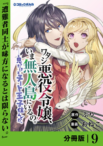 ワタシ悪役令嬢、いま無人島にいるの。……と思ったけどチート王子住んでた。【分冊版】9