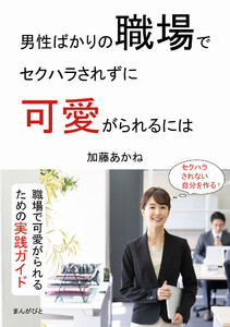 男性ばかりの職場でセクハラされずに可愛がられるには。 電子書籍版