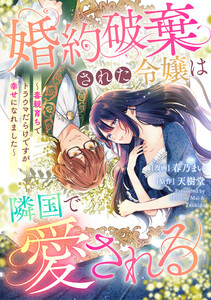 悪役令嬢からの華麗なる転身!? 愛されヒロインアンソロジーコミック【単話版】(6)婚約破棄された令嬢は隣国で愛される ～毒親育ちでトラウマだらけですが幸せになれました～ 電子書籍版
