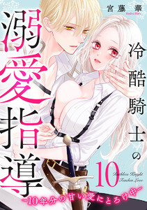 冷酷騎士の溺愛指導 -10年分の甘い愛にとろけ中- (10)