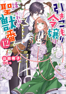 引きこもり令嬢は話のわかる聖獣番 (12)【特典SS付】