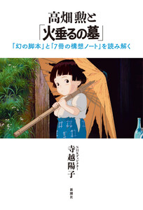 高畑勲と「火垂るの墓」―「幻の脚本」と「7冊の構想ノート」を読み解く―