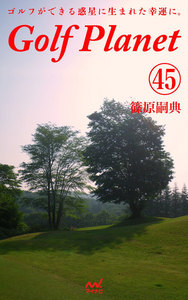 ゴルフプラネット 第45巻 ～ゴルファーでいる幸せを謳歌する～ 電子書籍版