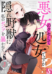 悪女のクセして処女ですが?~隠れ野獣に私のゼンブを暴かれて…