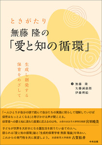 ときがたり 無藤隆の「愛と知の循環」 ―生成し創発する保育をめざして