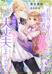 「君以外を愛する気はない」と婚約者様が溺愛し始めたので、異世界から聖女が来ても大丈夫なようです。