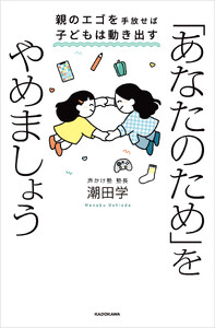 「あなたのため」をやめましょう 親のエゴを手放せば子どもは動き出す