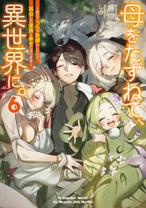 母をたずねて、異世界に。6 ～実はこっちが故郷らしいので、再会した家族と幸せになります～