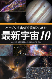 ハッブル宇宙望遠鏡がとらえた最新宇宙10 2015年公開の画像から厳選した10天体 電子書籍版