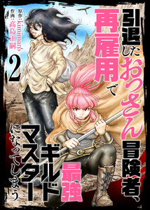 【合本版】引退したおっさん冒険者、再雇用で最強ギルドマスターになってしまう(2)(描き下ろしおまけ付き) 電子書籍版