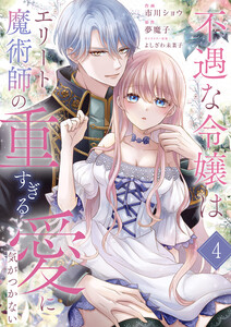 不遇な令嬢はエリート魔術師の重すぎる愛に気がつかない (4) 電子書籍版