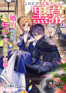 このたび、乙女ゲームの黒幕と婚約することになった、モブの魔法薬学教師です。【完全版】2