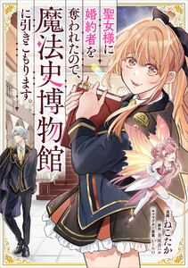 聖女様に婚約者を奪われたので、魔法史博物館に引きこもります。【分冊版】(コミック) 13話