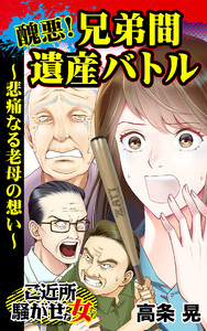 醜悪!兄弟間遺産バトル~悲痛なる老母の想い~/ご近所騒がせな女たちVol.4 電子書籍版