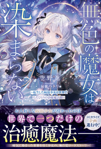 無色の魔女は染まらない～転生した病弱少女は世界でただひとりの治癒魔法師～【SS付き】