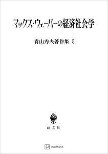 青山秀夫著作集5:マックス・ウェーバーの経済社会学 電子書籍版