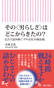 その〈男らしさ〉はどこからきたの? 広告で読み解く「デキる男」の現在地 電子書籍版