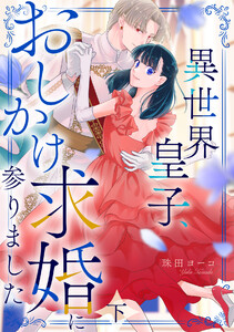 異世界皇子、おしかけ求婚に参りました 【単行本版/描き下ろし特典付き】(下) 電子書籍版