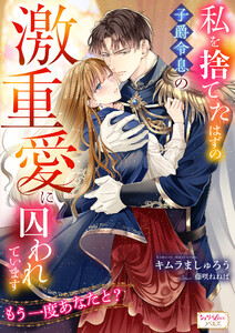 私を捨てたはずの子爵令息の激重愛に囚われています もう一度あなたと?