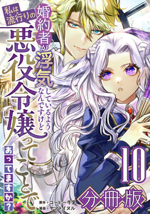 婚約者が浮気しているようなんですけど私は流行りの悪役令嬢ってことであってますか?【分冊版】10 電子書籍版