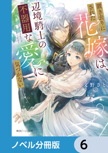 置き去りにされた花嫁は、辺境騎士の不器用な愛に気づかない【ノベル分冊版】 6 電子書籍版