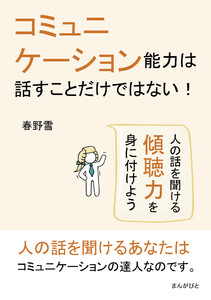 コミュニケーション能力は話すことだけではない! 人の話を聞ける傾聴力を身に付けよう 電子書籍版