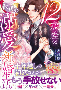 12歳差の仮初め溺愛新婚生活―旦那様の独占愛が暴走しまして―【SS付】 電子書籍版