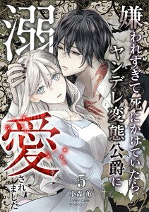 嫌われすぎて死にかけていたらヤンデレ変態公爵に溺愛されました 5巻 電子書籍版