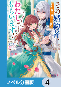 その婚約者、いらないのでしたらわたしがもらいます!【ノベル分冊版】 4 電子書籍版