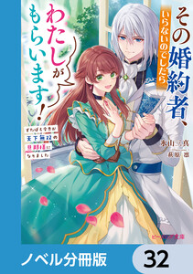 その婚約者、いらないのでしたらわたしがもらいます!【ノベル分冊版】 32 電子書籍版