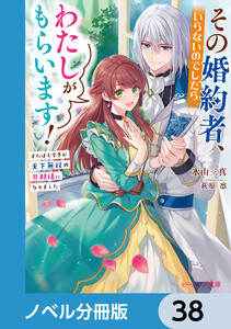 その婚約者、いらないのでしたらわたしがもらいます!【ノベル分冊版】 38 電子書籍版