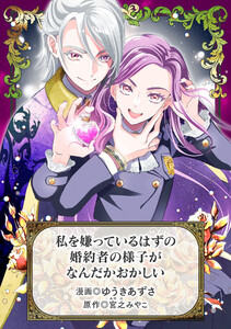 私を嫌っているはずの婚約者の様子がなんだかおかしい