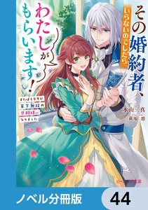 その婚約者、いらないのでしたらわたしがもらいます!【ノベル分冊版】 44 電子書籍版