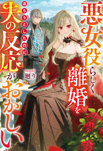 悪女役らしく離婚を迫ろうとしたのに、夫の反応がおかしい