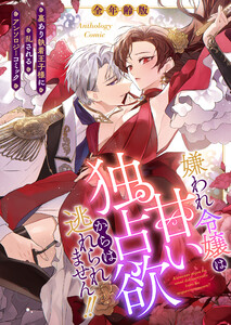 嫌われ令嬢は甘い独占欲からは逃れられません!!～裏あり執着王子様に乱されるアンソロジーコミック～【全年齢版】(1)