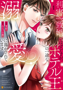 利害一致婚のはずですが、ホテル王の一途な溺愛に蕩かされています1