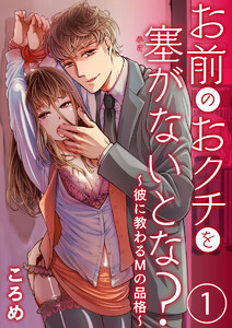 お前のおクチを塞(ふさ)がないとな?~彼に教わるMの品格~