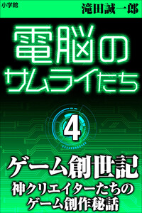 電脳のサムライたち4 ゲーム創世記～神クリエイターたちのゲーム創作秘話～ 電子書籍版