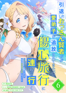 引退したおっさん賢者だが愛弟子が追放されてきたので傷心旅行に連れて行く ～スローライフな旅のつもりが、なぜか世界最強の師弟になっていた～【単行本版】 6巻