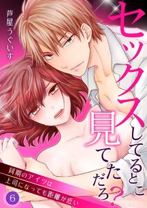 セックスしてるとこ見てただろ?~同期のアイツは上司になっても距離が近い~