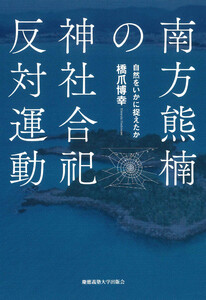 南方熊楠の神社合祀反対運動 自然をいかに捉えたか 電子書籍版