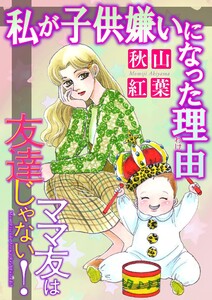 ママ友は友達じゃない!【マイクロ】 #私が子供嫌いになった理由(わけ) 電子書籍版