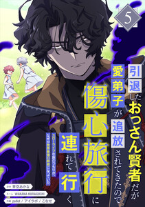 引退したおっさん賢者だが愛弟子が追放されてきたので傷心旅行に連れて行く ～スローライフな旅のつもりが、なぜか世界最強の師弟になっていた～【単行本版】 5巻