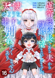 近衛総隊長である夫から離婚を望まれていますが、天使のような継子と別れたくありません【単話版】 16話 電子書籍版