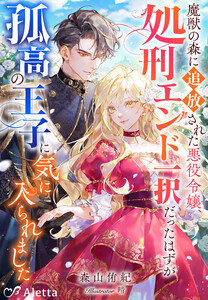 魔獣の森に追放された悪役令嬢、処刑エンド一択だったはずが孤高の王子に気に入られました