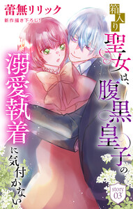箱入り聖女は、腹黒皇子の溺愛執着に気付かない[1話売り] story03