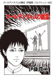 ゴールデンタイムの幽霊(伊藤潤二コレクション 105) 電子書籍版