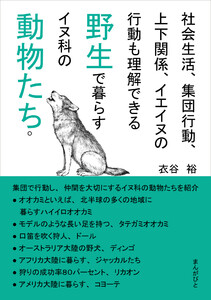 社会生活、集団行動、上下関係、イエイヌの行動も理解できる野生で暮らすイヌ科の動物たち。 電子書籍版