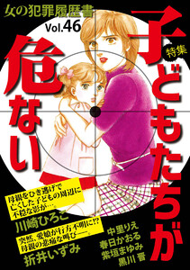 女の犯罪履歴書Vol.46～子どもたちが危ない～(1) 電子書籍版